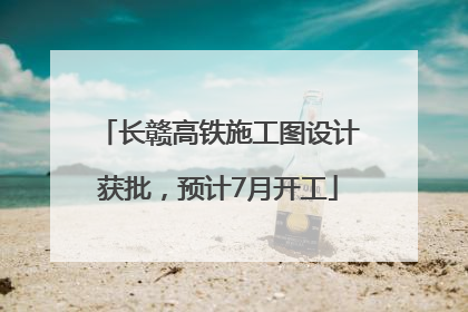 长赣高铁施工图设计获批，预计7月开工