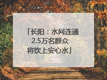 长阳：水网连通 2.5万名群众将饮上安心水