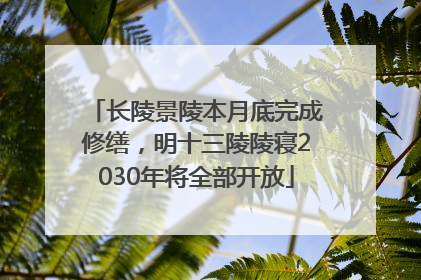 长陵景陵本月底完成修缮，明十三陵陵寝2030年将全部开放
