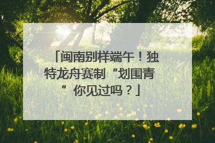 闽南别样端午！独特龙舟赛制“划围青”你见过吗？