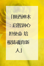 陕西神木：启智润心担使命 培根铸魂育新人