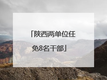 陕西两单位任免8名干部