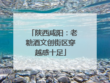 陕西咸阳：老糖酒文创街区穿越感十足