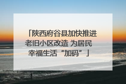 陕西府谷县加快推进老旧小区改造 为居民幸福生活“加码”