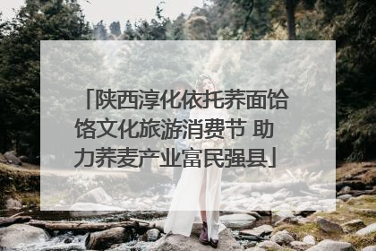 陕西淳化依托荞面饸饹文化旅游消费节 助力荞麦产业富民强县