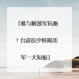 难与解放军抗衡！台退役少将揭美军一大短板