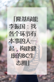 隆基绿能李振国：找各个环节有本事的人一起，构建健康的BC生态圈