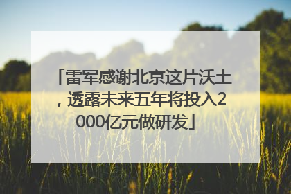 雷军感谢北京这片沃土，透露未来五年将投入2000亿元做研发