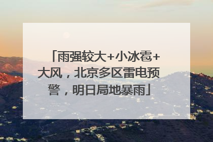 雨强较大+小冰雹+大风，北京多区雷电预警，明日局地暴雨