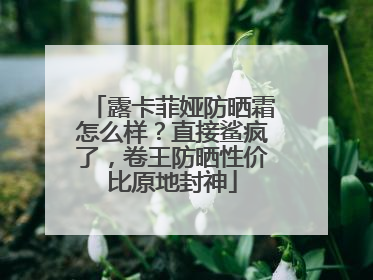 露卡菲娅防晒霜怎么样？直接鲨疯了，卷王防晒性价比原地封神