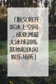 顺义将开新冰上空间，成亚洲最大冰球训练基地和休闲娱乐场所