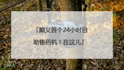 顺义首个24小时自助售药机！在这儿