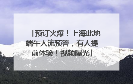 预订火爆！上海此地端午人流预警，有人提前体验！视频曝光