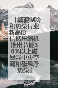 颠覆制冷和热泵行业新高度——信然压缩机推出节能30%以上磁悬浮中央空调和磁悬浮热泵
