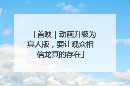 首映｜动画升级为真人版，要让观众相信龙真的存在