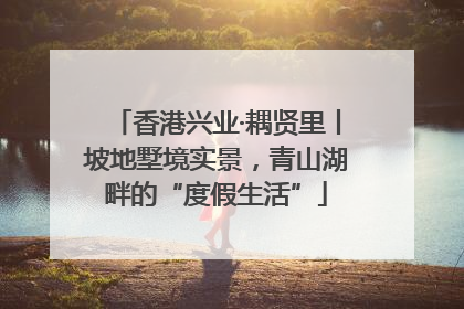 香港兴业·耦贤里丨坡地墅境实景，青山湖畔的“度假生活”