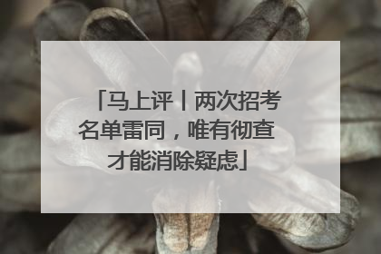 马上评丨两次招考名单雷同，唯有彻查才能消除疑虑