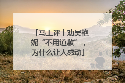 马上评丨劝吴艳妮“不用道歉”，为什么让人感动