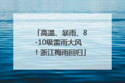 高温、暴雨、8-10级雷雨大风！浙江梅雨回归