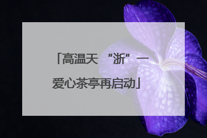 高温天 “浙”一爱心茶亭再启动
