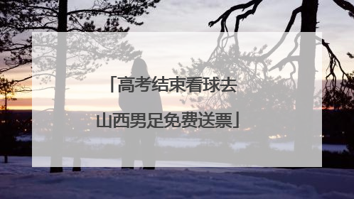 高考结束看球去 山西男足免费送票
