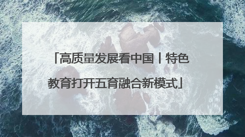 高质量发展看中国丨特色教育打开五育融合新模式