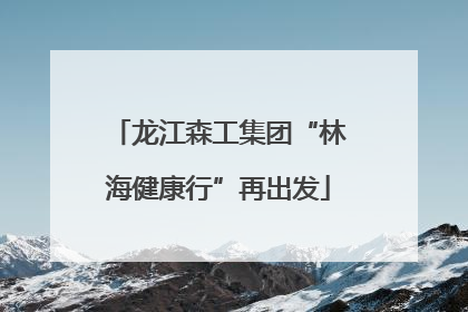 龙江森工集团“林海健康行”再出发