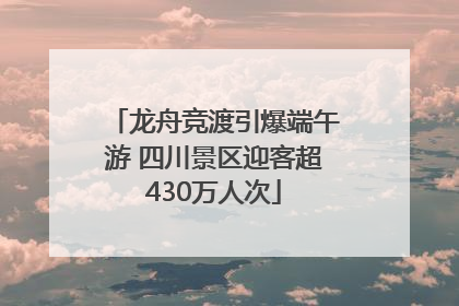 龙舟竞渡引爆端午游 四川景区迎客超430万人次