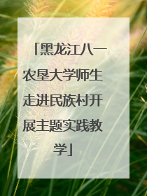黑龙江八一农垦大学师生走进民族村开展主题实践教学