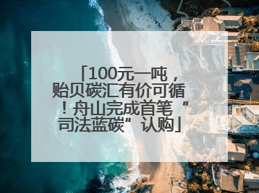 100元一吨，贻贝碳汇有价可循！舟山完成首笔“司法蓝碳”认购