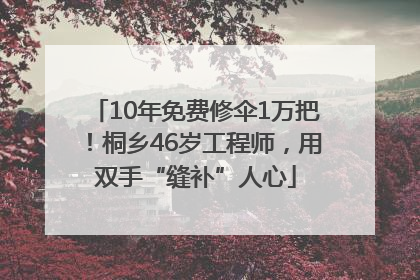 10年免费修伞1万把！桐乡46岁工程师，用双手“缝补”人心