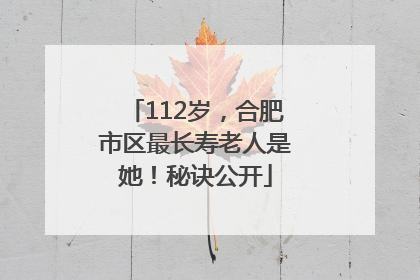112岁，合肥市区最长寿老人是她！秘诀公开
