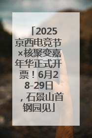 2025京西电竞节×核聚变嘉年华正式开票！6月28-29日，石景山首钢园见