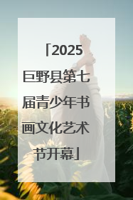 2025巨野县第七届青少年书画文化艺术节开幕