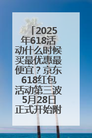2025年618活动什么时候买最优惠最便宜？京东618红包活动第三波5月28日正式开始附满减优惠攻略一览