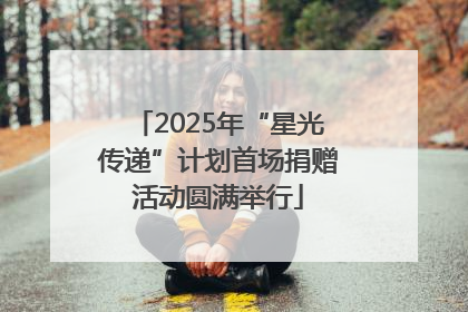 2025年“星光传递”计划首场捐赠活动圆满举行