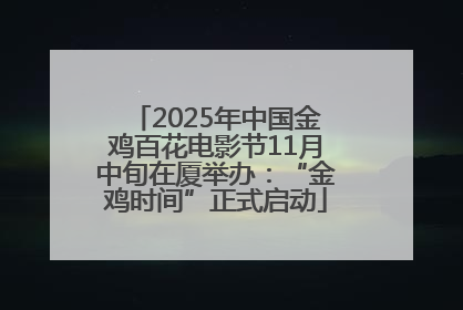 2025年中国金鸡百花电影节11月中旬在厦举办：“金鸡时间”正式启动