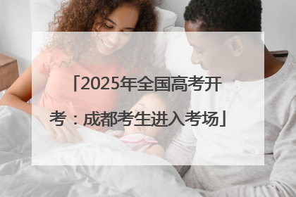 2025年全国高考开考：成都考生进入考场