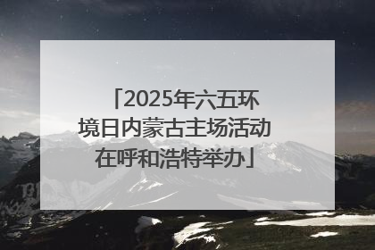 2025年六五环境日内蒙古主场活动在呼和浩特举办