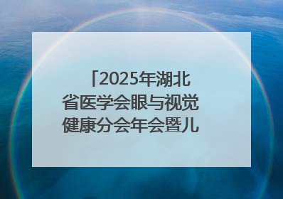 2025年湖北省医学会眼与视觉健康分会年会暨儿童青少年近视防控研讨会在荆召开