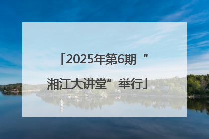 2025年第6期“湘江大讲堂”举行
