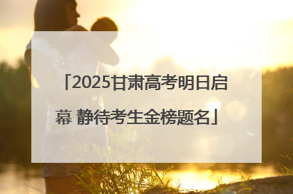 2025甘肃高考明日启幕 静待考生金榜题名
