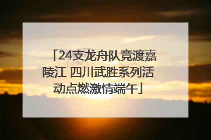 24支龙舟队竞渡嘉陵江 四川武胜系列活动点燃激情端午