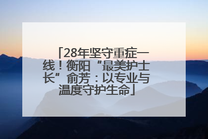 28年坚守重症一线！衡阳“最美护士长”俞芳：以专业与温度守护生命