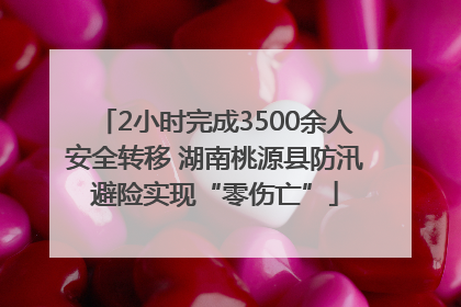 2小时完成3500余人安全转移 湖南桃源县防汛避险实现“零伤亡”