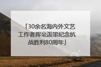 30余名海内外文艺工作者挥毫泼墨纪念抗战胜利80周年