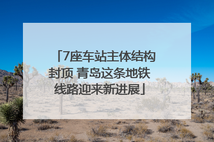 7座车站主体结构封顶 青岛这条地铁线路迎来新进展