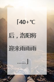 40+℃后，洛阳将迎来雨雨雨……