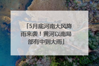 5月底河南大风降雨来袭！黄河以南局部有中到大雨
