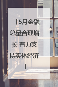5月金融总量合理增长 有力支持实体经济